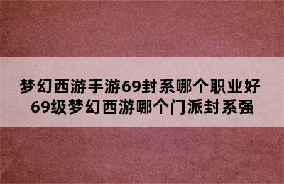 梦幻西游手游69封系哪个职业好 69级梦幻西游哪个门派封系强